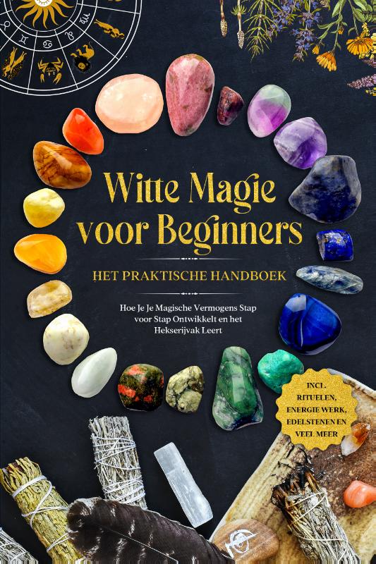 Witte Magie voor Beginners – Het Praktische Handboek: Hoe Je Je Magische Vermogens Stap voor Stap Ontwikkelt en het Hekserijvak Leert, Aja Devi